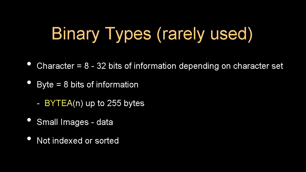 Binary Types (rarely used) • • Character = 8 - 32 bits of information
