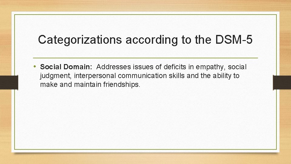 Categorizations according to the DSM-5 • Social Domain: Addresses issues of deficits in empathy,