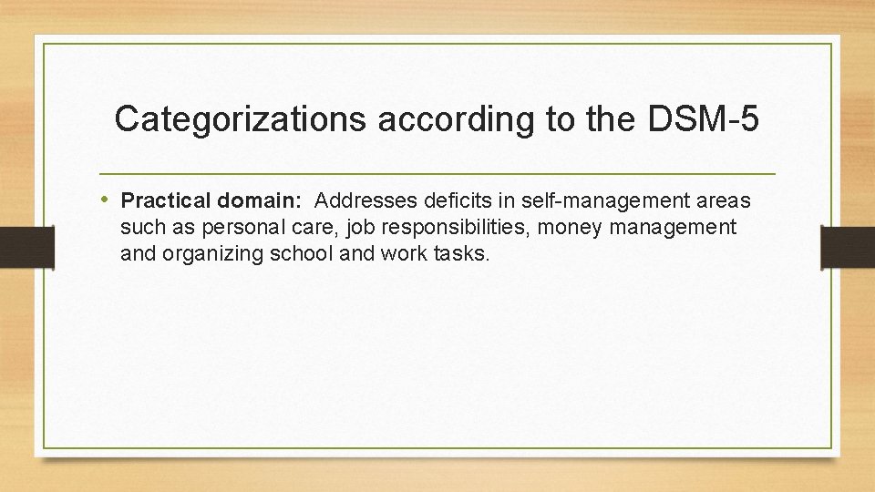 Categorizations according to the DSM-5 • Practical domain: Addresses deficits in self-management areas such