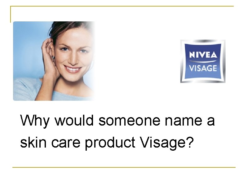 Why would someone name a skin care product Visage? 
