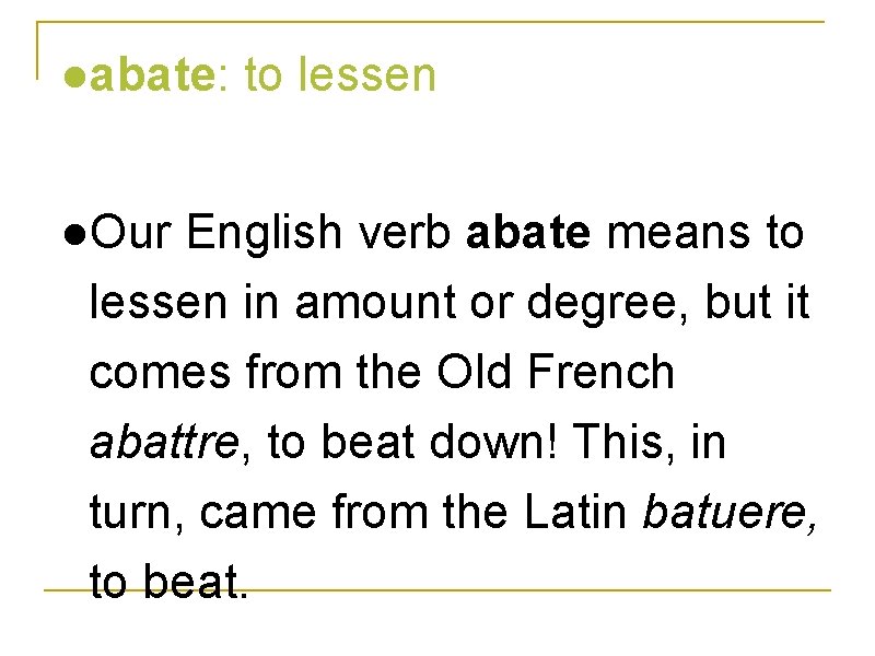 ●abate: to lessen ●Our English verb abate means to lessen in amount or degree,