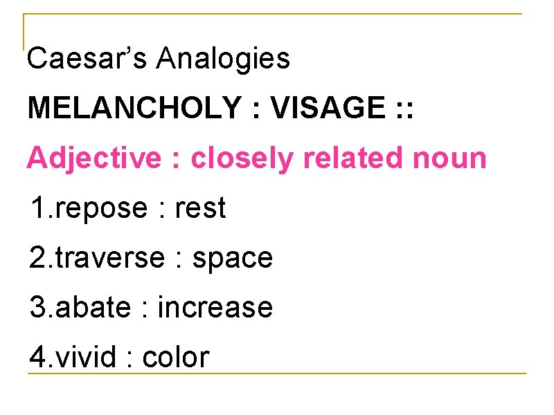 Caesar’s Analogies MELANCHOLY : VISAGE : : Adjective : closely related noun 1. repose