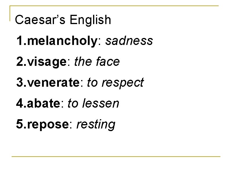 Caesar’s English 1. melancholy: sadness 2. visage: the face 3. venerate: to respect 4.
