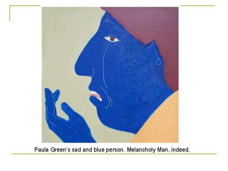 Paula Green’s sad and blue person. Melancholy Man, indeed. 