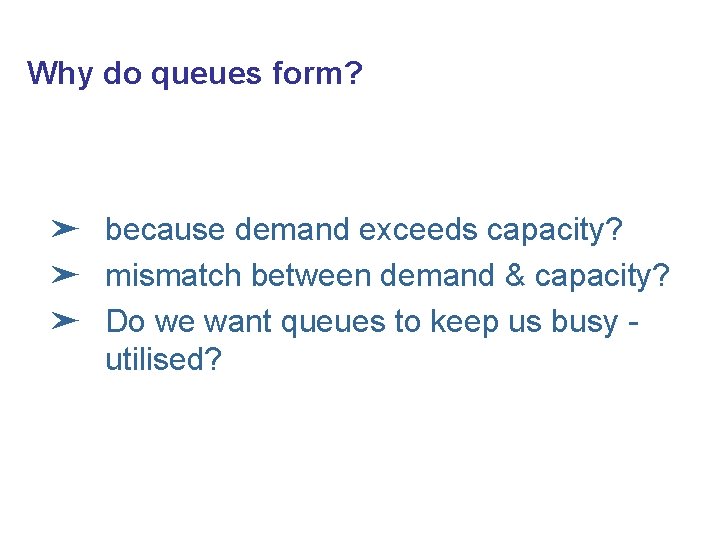 Why do queues form? ➤ because demand exceeds capacity? ➤ mismatch between demand &