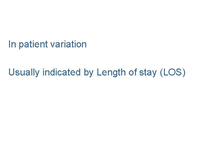 In patient variation Usually indicated by Length of stay (LOS) 