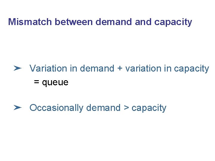 Mismatch between demand capacity ➤ Variation in demand + variation in capacity = queue