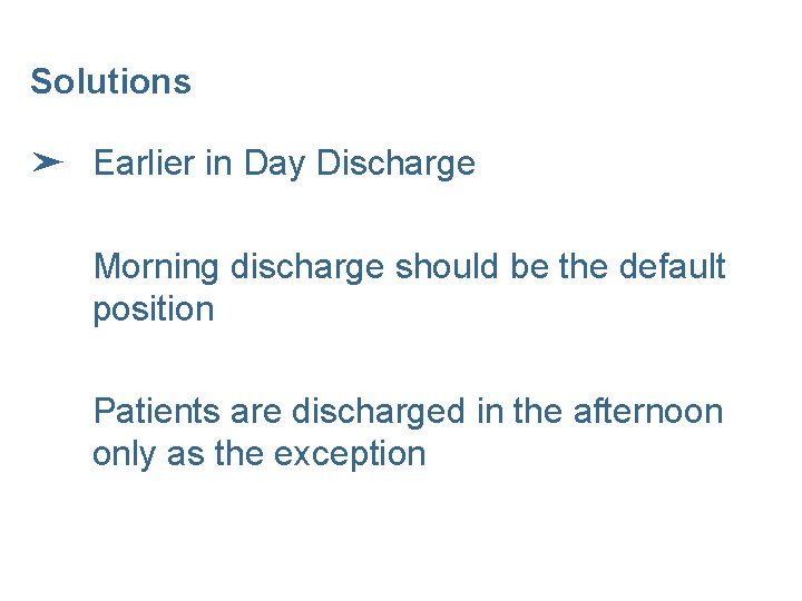 Solutions ➤ Earlier in Day Discharge Morning discharge should be the default position Patients