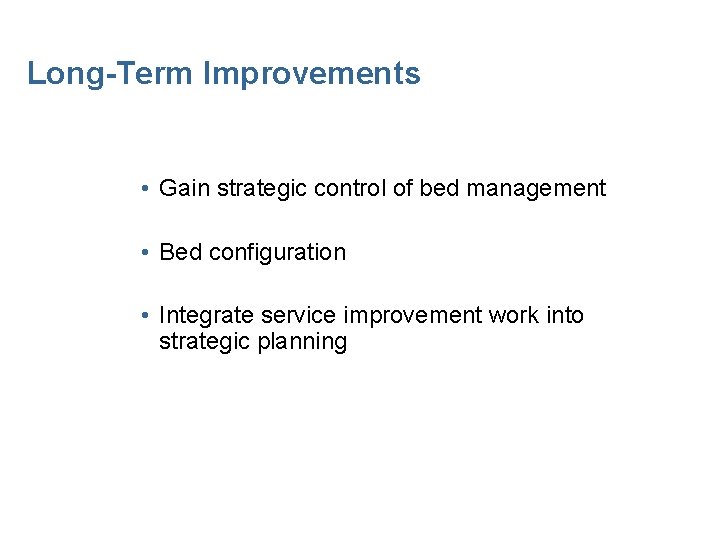 Long-Term Improvements • Gain strategic control of bed management • Bed configuration • Integrate