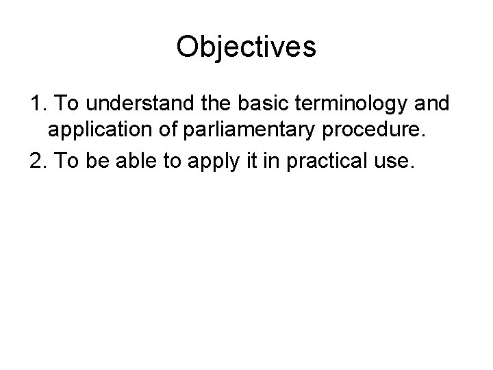 Objectives 1. To understand the basic terminology and application of parliamentary procedure. 2. To