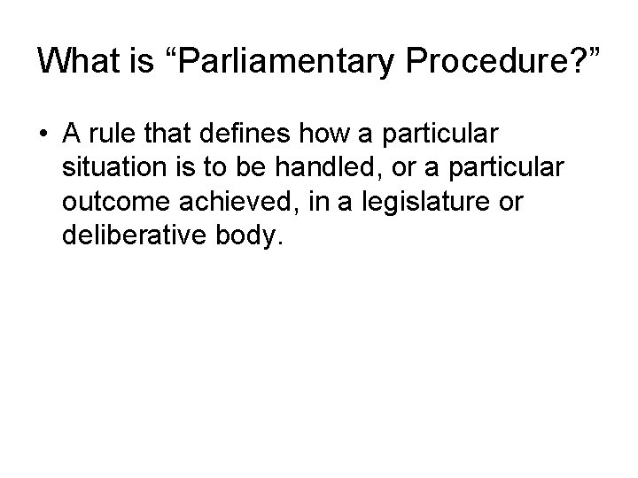 What is “Parliamentary Procedure? ” • A rule that defines how a particular situation