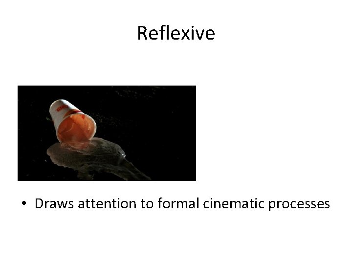 Reflexive • Draws attention to formal cinematic processes 