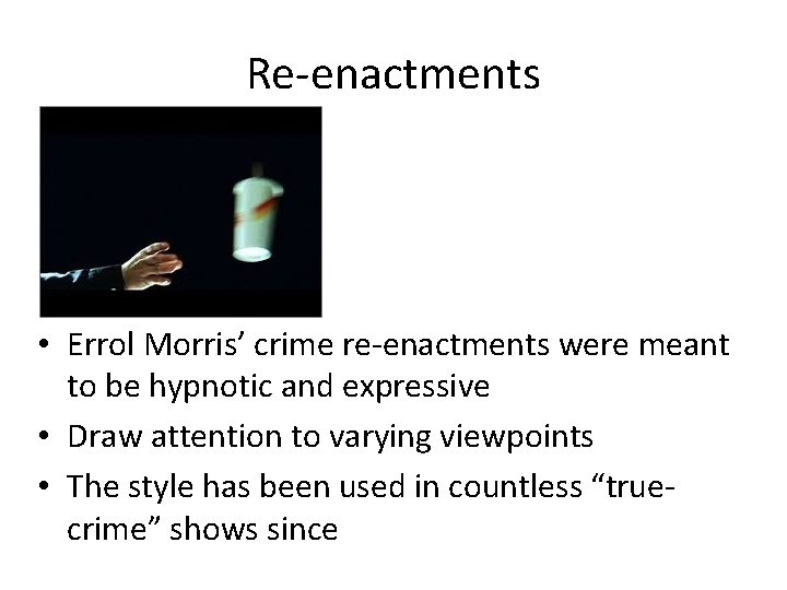 Re-enactments • Errol Morris’ crime re-enactments were meant to be hypnotic and expressive •
