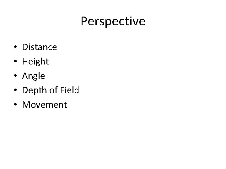 Perspective • • • Distance Height Angle Depth of Field Movement 