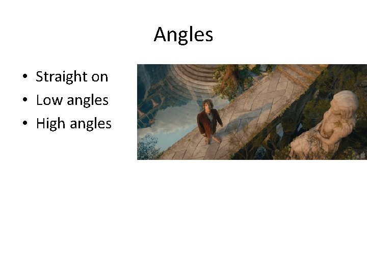 Angles • Straight on • Low angles • High angles 