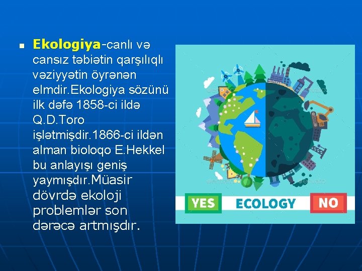 n Ekologiya-canlı və cansız təbiətin qarşılıqlı vəziyyətin öyrənən elmdir. Ekologiya sözünü ilk dəfə 1858