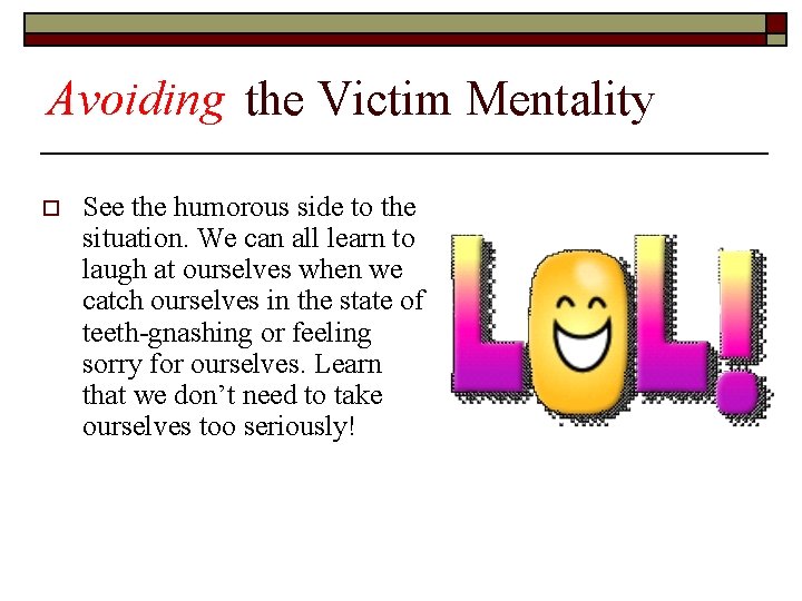 Avoiding the Victim Mentality o See the humorous side to the situation. We can