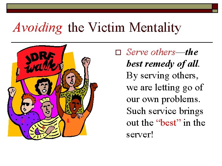 Avoiding the Victim Mentality o Serve others––the best remedy of all. By serving others,