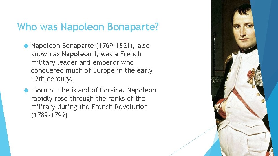 Who was Napoleon Bonaparte? Napoleon Bonaparte (1769 -1821), also known as Napoleon I, was