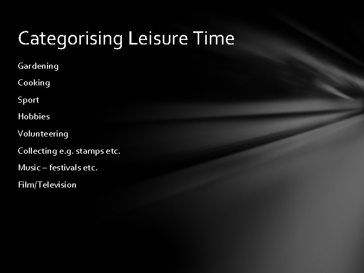Categorising Leisure Time Gardening Cooking Sport Hobbies Volunteering Collecting e. g. stamps etc. Music