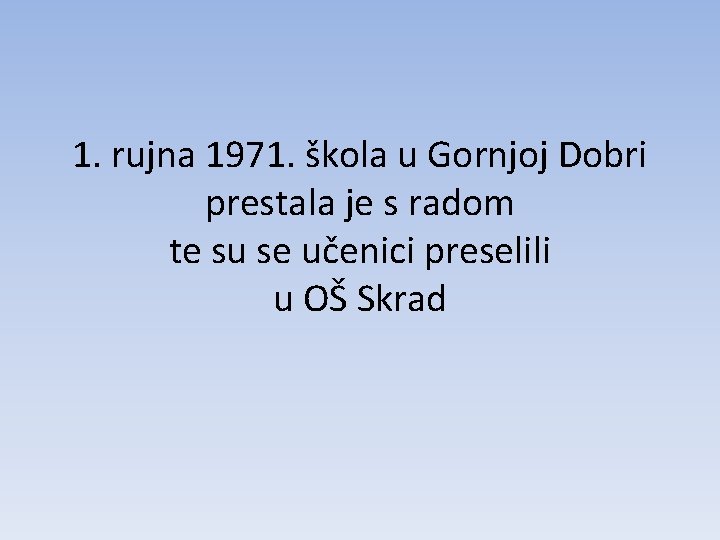 1. rujna 1971. škola u Gornjoj Dobri prestala je s radom te su se