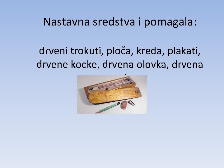 Nastavna sredstva i pomagala: drveni trokuti, ploča, kreda, plakati, drvene kocke, drvena olovka, drvena
