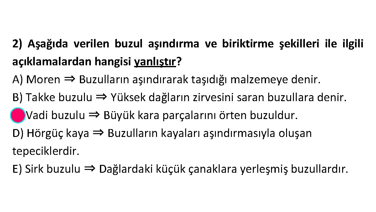 2) Aşağıda verilen buzul aşındırma ve biriktirme şekilleri ile ilgili açıklamalardan hangisi yanlıştır? A)