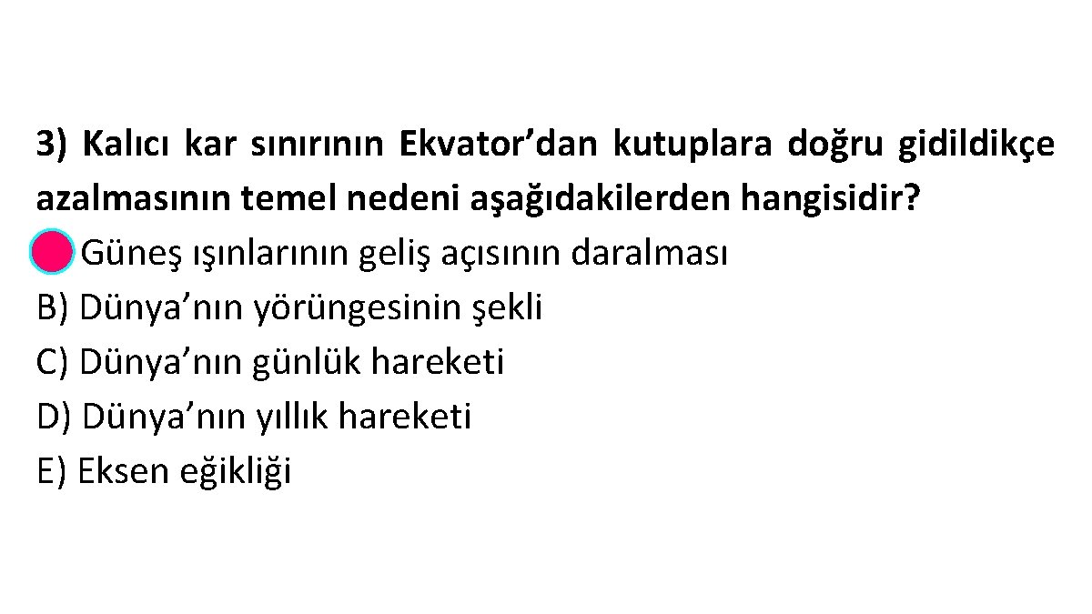 3) Kalıcı kar sınırının Ekvator’dan kutuplara doğru gidildikçe azalmasının temel nedeni aşağıdakilerden hangisidir? A)