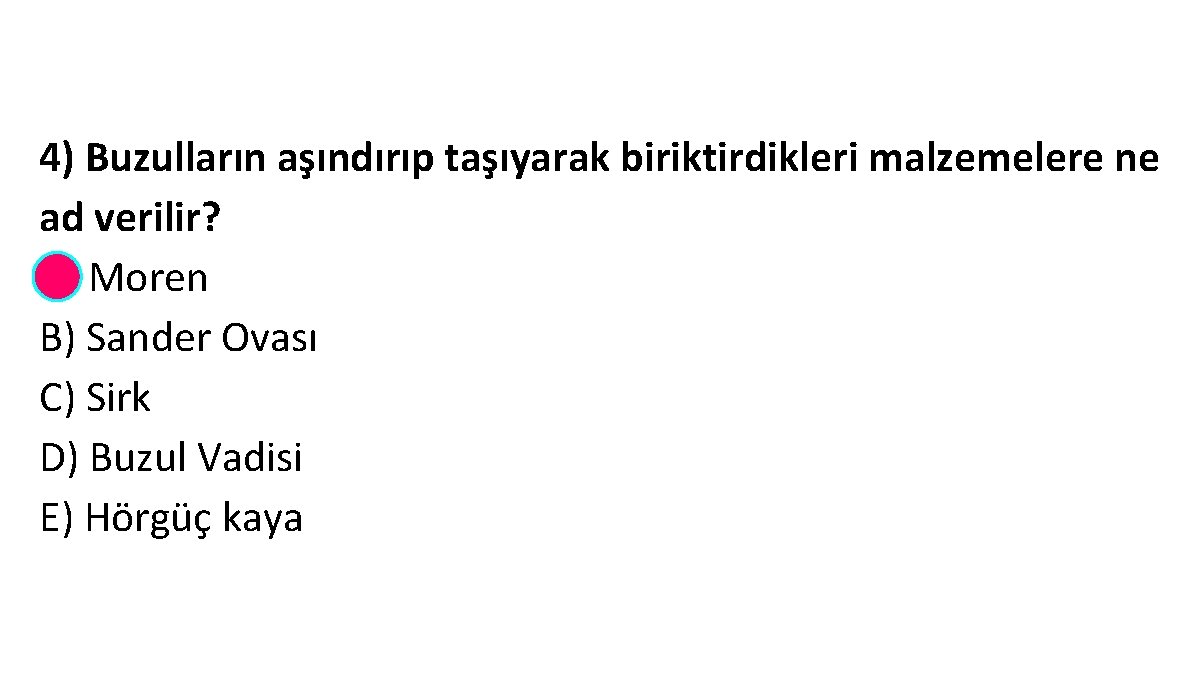 4) Buzulların aşındırıp taşıyarak biriktirdikleri malzemelere ne ad verilir? A) Moren B) Sander Ovası