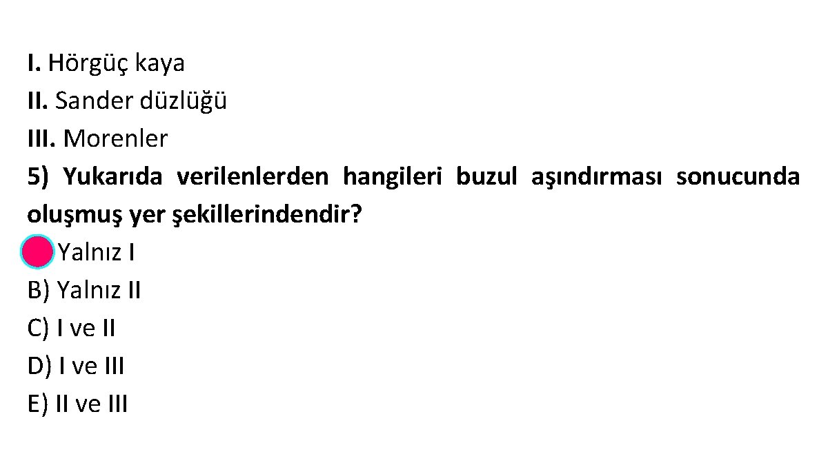 I. Hörgüç kaya II. Sander düzlüğü III. Morenler 5) Yukarıda verilenlerden hangileri buzul aşındırması