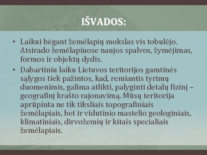 IŠVADOS: • Laikui bėgant žemėlapių mokslas vis tobulėjo. Atsirado žemėlapiuose naujos spalvos, žymėjimas, formos