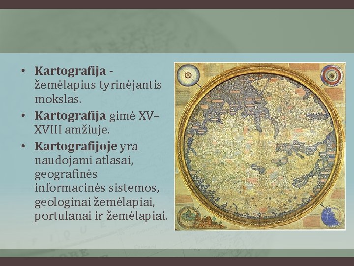  • Kartografija žemėlapius tyrinėjantis mokslas. • Kartografija gimė XV– XVIII amžiuje. • Kartografijoje