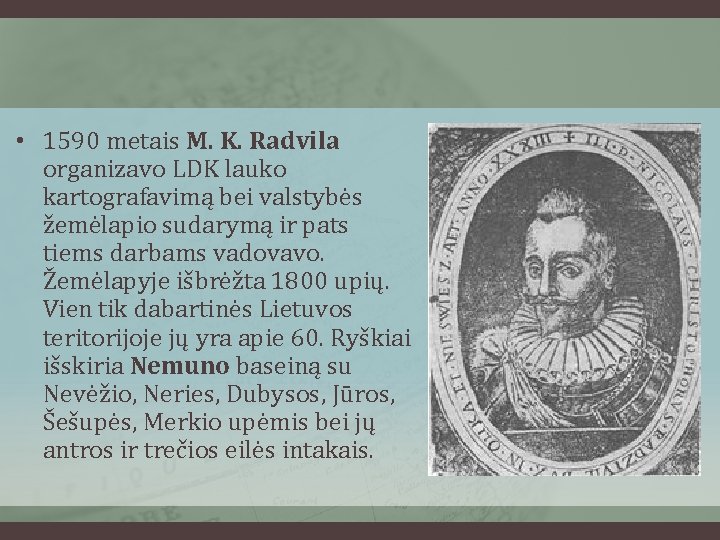  • 1590 metais M. K. Radvila organizavo LDK lauko kartografavimą bei valstybės žemėlapio