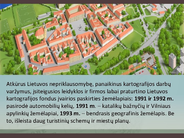 Atkūrus Lietuvos nepriklausomybę, panaikinus kartografijos darbų varžymus, įsiteigusios leidyklos ir firmos labai praturtino Lietuvos