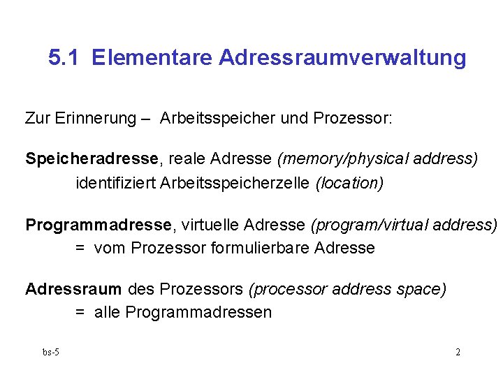 5. 1 Elementare Adressraumverwaltung Zur Erinnerung – Arbeitsspeicher und Prozessor: Speicheradresse, reale Adresse (memory/physical