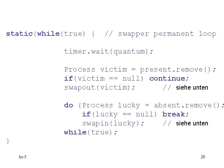 static{while(true) { // swapper permanent loop timer. wait(quantum); Process victim = present. remove(); if(victim