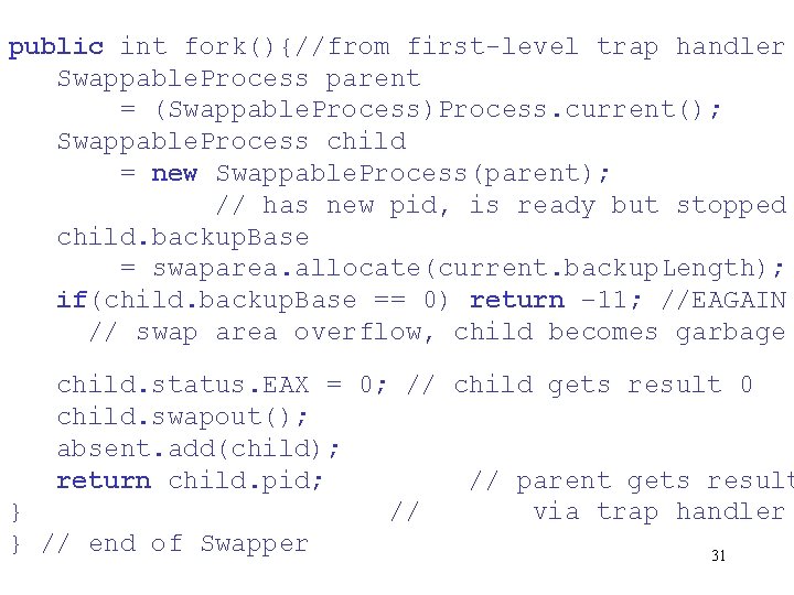 public int fork(){//from first-level trap handler Swappable. Process parent = (Swappable. Process)Process. current(); Swappable.