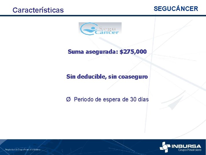 SEGUCÁNCER Características Suma asegurada: $275, 000 Sin deducible, sin coaseguro Ø Periodo de espera