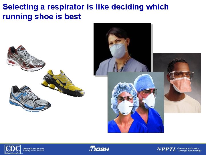 Selecting a respirator is like deciding which running shoe is best NPPTL Year Month