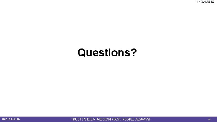 UNCLASSIFIED Questions? UNCLASSIFIED TRUST IN DISA: MISSION FIRST, PEOPLE ALWAYS! 16 