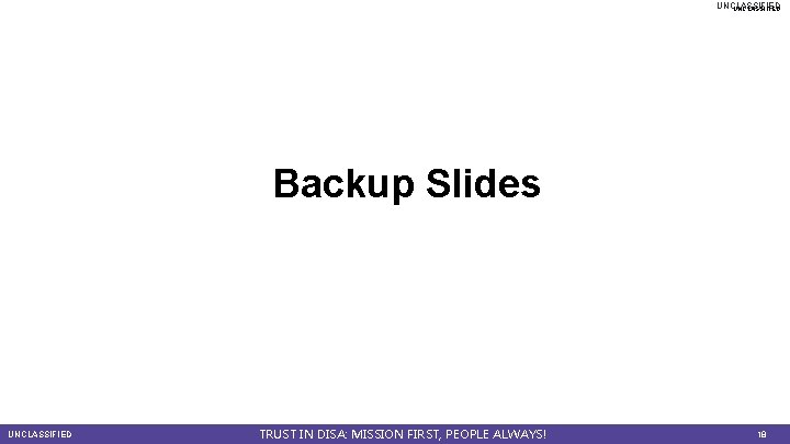 UNCLASSIFIED Backup Slides UNCLASSIFIED TRUST IN DISA: MISSION FIRST, PEOPLE ALWAYS! 18 
