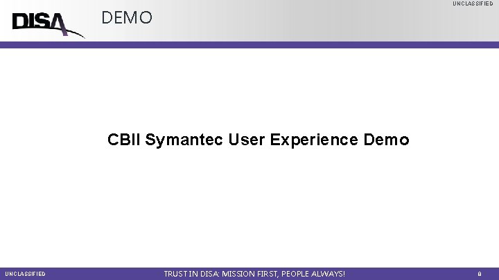 UNCLASSIFIED DEMO CBII Symantec User Experience Demo UNCLASSIFIED TRUST IN DISA: MISSION FIRST, PEOPLE