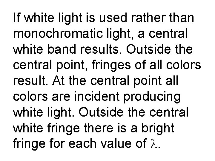 If white light is used rather than monochromatic light, a central white band results.