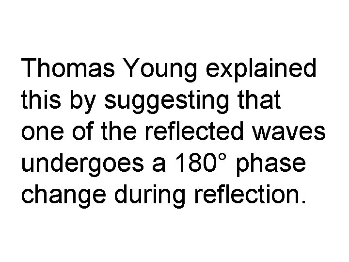 Thomas Young explained this by suggesting that one of the reflected waves undergoes a