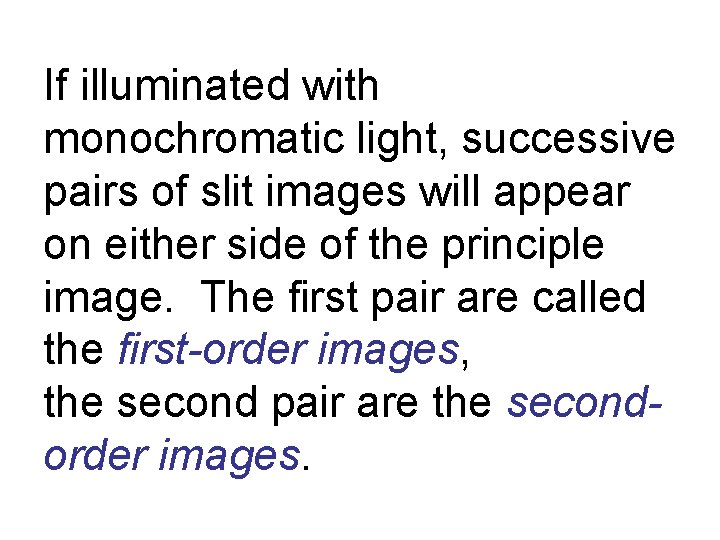 If illuminated with monochromatic light, successive pairs of slit images will appear on either
