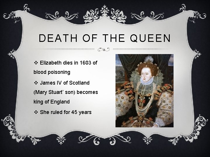 DEATH OF THE QUEEN v Elizabeth dies in 1603 of blood poisoning v James