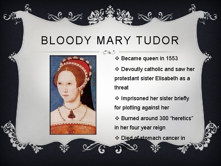 BLOODY MARY TUDOR v Became queen in 1553 v Devoutly catholic and saw her