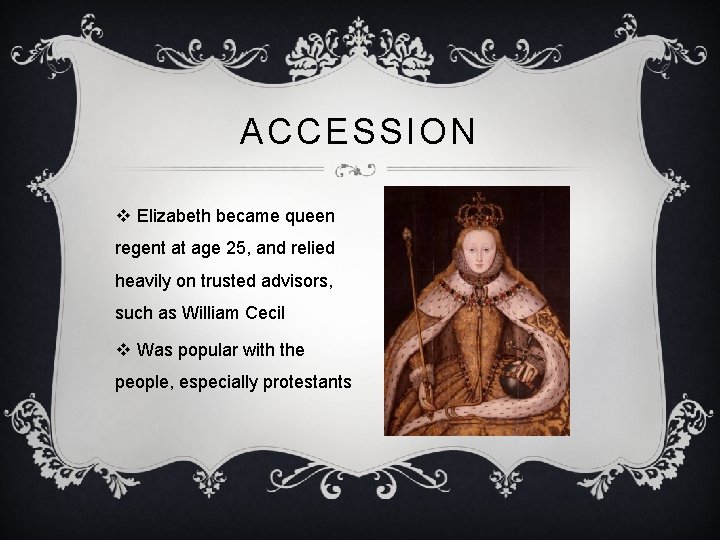 ACCESSION v Elizabeth became queen regent at age 25, and relied heavily on trusted