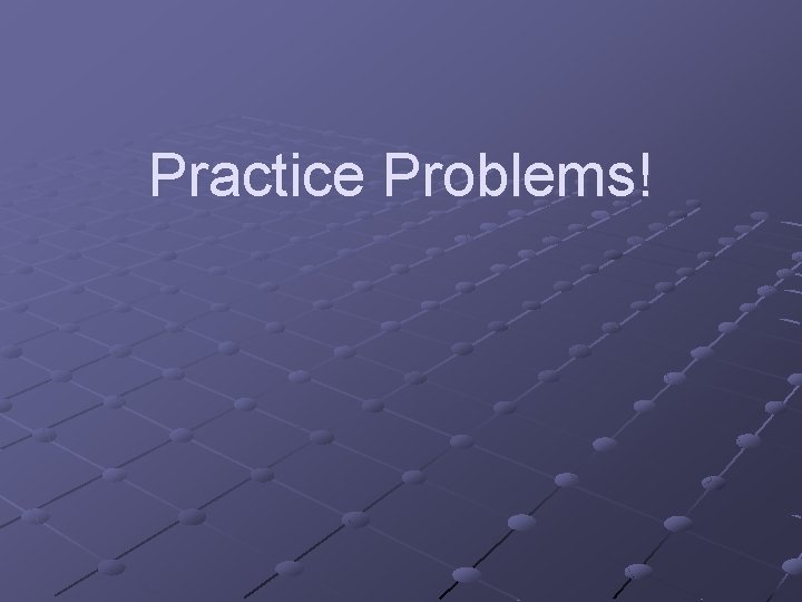 Practice Problems! 