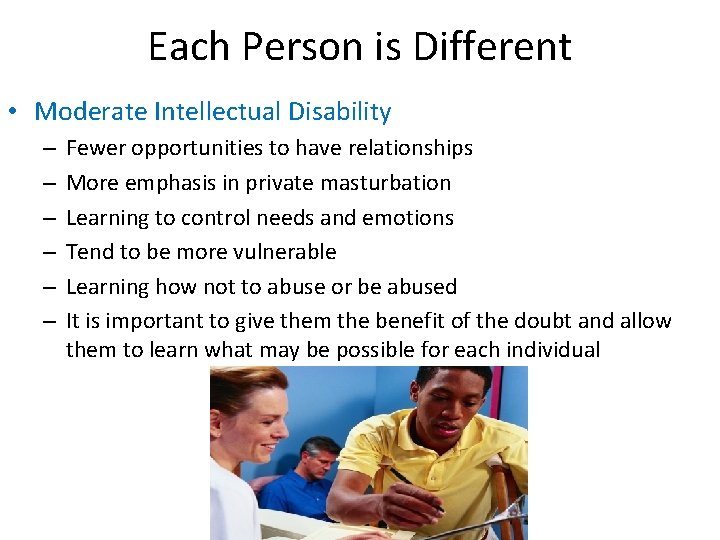 Each Person is Different • Moderate Intellectual Disability – – – Fewer opportunities to